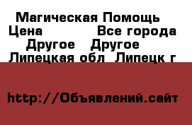 Магическая Помощь › Цена ­ 1 000 - Все города Другое » Другое   . Липецкая обл.,Липецк г.